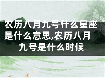 农历八月九号什么星座是什么意思,农历八月九号是什么时候