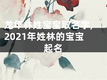 龙年林姓宝宝取名字,2021年姓林的宝宝起名