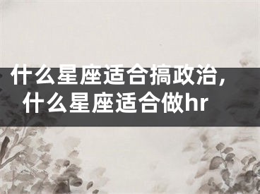 什么星座适合搞政治,什么星座适合做hr