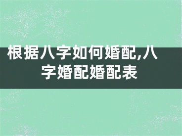 根据八字如何婚配,八字婚配婚配表