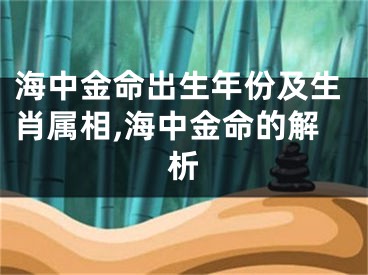 海中金命出生年份及生肖属相,海中金命的解析