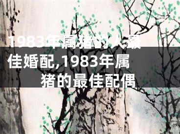 1983年属猪的人最佳婚配,1983年属猪的最佳配偶