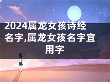 2024属龙女孩诗经名字,属龙女孩名字宜用字