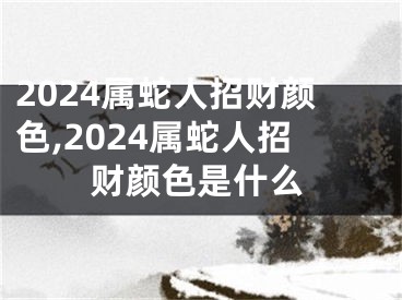 2024属蛇人招财颜色,2024属蛇人招财颜色是什么