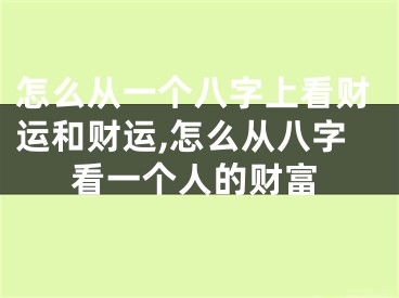 怎么从一个八字上看财运和财运,怎么从八字看一个人的财富