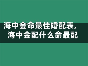 海中金命最佳婚配表,海中金配什么命最配