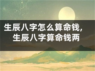 生辰八字怎么算命钱,生辰八字算命钱两