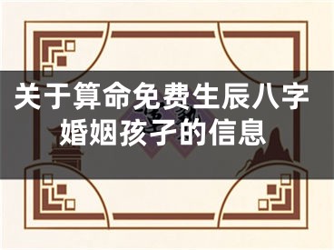 关于算命免费生辰八字婚姻孩孑的信息