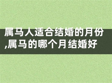 属马人适合结婚的月份,属马的哪个月结婚好