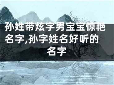 孙姓带炫字男宝宝惊艳名字,孙字姓名好听的名字