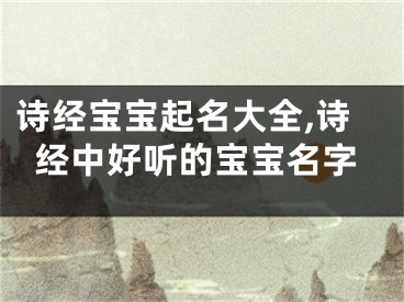 诗经宝宝起名大全,诗经中好听的宝宝名字