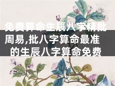 免费算命生辰八字精批周易,批八字算命最准的生辰八字算命免费