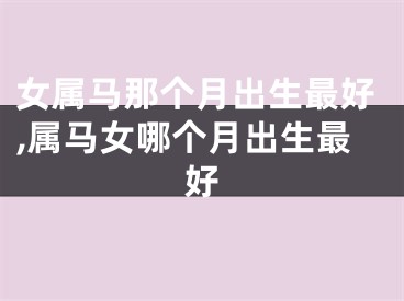 女属马那个月出生最好,属马女哪个月出生最好