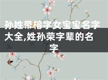 孙姓带榕字女宝宝名字大全,姓孙荣字辈的名字