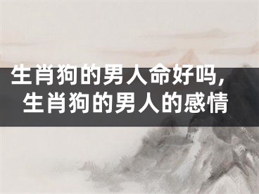 生肖狗的男人命好吗,生肖狗的男人的感情