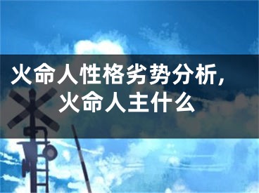 火命人性格劣势分析,火命人主什么