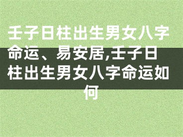 壬子日柱出生男女八字命运、易安居,壬子日柱出生男女八字命运如何