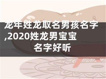 龙年姓龙取名男孩名字,2020姓龙男宝宝名字好听