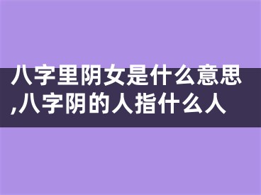 八字里阴女是什么意思,八字阴的人指什么人