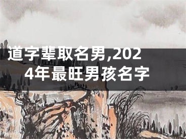 道字辈取名男,2024年最旺男孩名字