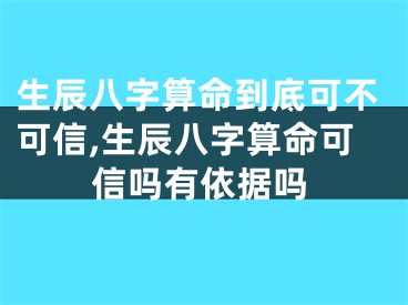 生辰八字算命到底可不可信,生辰八字算命可信吗有依据吗