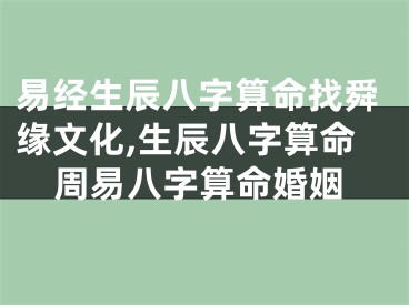 易经生辰八字算命找舜缘文化,生辰八字算命周易八字算命婚姻