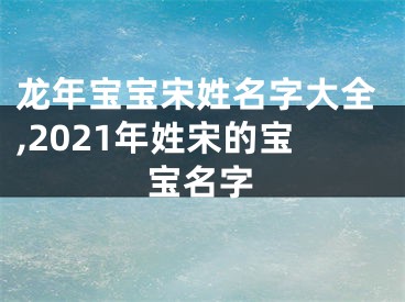 龙年宝宝宋姓名字大全,2021年姓宋的宝宝名字