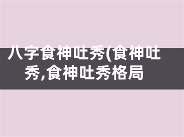 八字食神吐秀(食神吐秀,食神吐秀格局