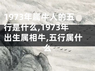 1973年属牛人的五行是什么,1973年出生属相牛,五行属什么