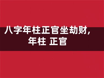 八字年柱正官坐劫财,年柱 正官