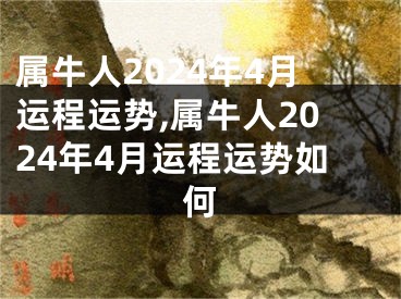 属牛人2024年4月运程运势,属牛人2024年4月运程运势如何