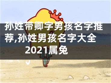 孙姓带卿字男孩名字推荐,孙姓男孩名字大全2021属兔