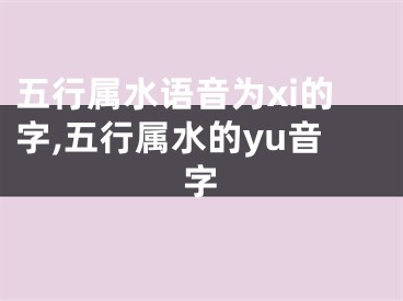 五行属水语音为xi的字,五行属水的yu音字