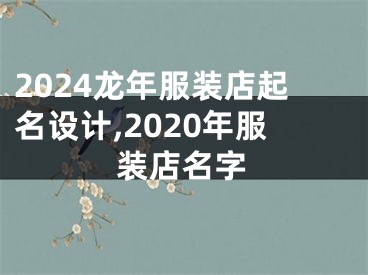 2024龙年服装店起名设计,2020年服装店名字