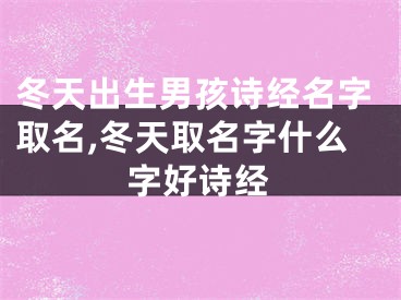 冬天出生男孩诗经名字取名,冬天取名字什么字好诗经