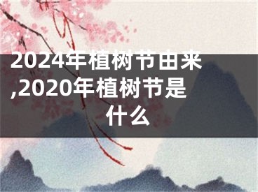 2024年植树节由来,2020年植树节是什么