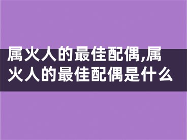 属火人的最佳配偶,属火人的最佳配偶是什么