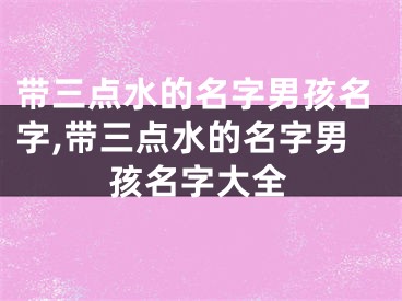 带三点水的名字男孩名字,带三点水的名字男孩名字大全