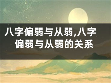 八字偏弱与从弱,八字偏弱与从弱的关系