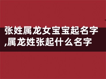 张姓属龙女宝宝起名字,属龙姓张起什么名字