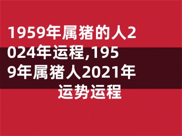 1959年属猪的人2024年运程,1959年属猪人2021年运势运程