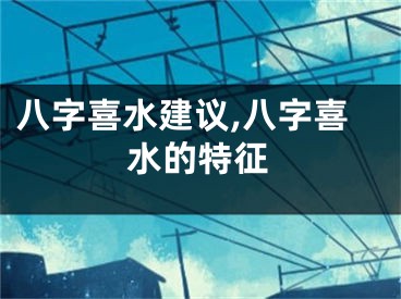 八字喜水建议,八字喜水的特征