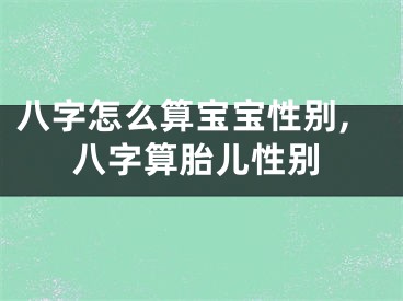 八字怎么算宝宝性别,八字算胎儿性别