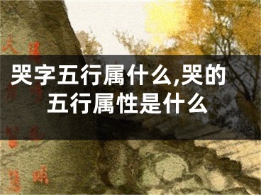 哭字五行属什么,哭的五行属性是什么