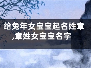 给兔年女宝宝起名姓章,章姓女宝宝名字