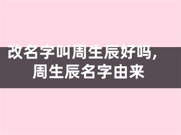 改名字叫周生辰好吗,周生辰名字由来