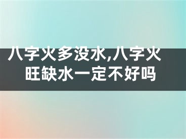 八字火多没水,八字火旺缺水一定不好吗