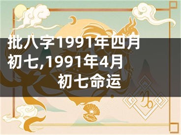 批八字1991年四月初七,1991年4月初七命运