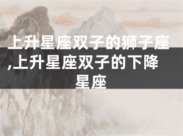 上升星座双子的狮子座,上升星座双子的下降星座