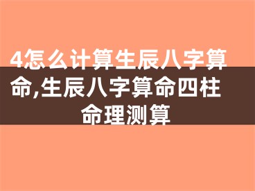 4怎么计算生辰八字算命,生辰八字算命四柱命理测算